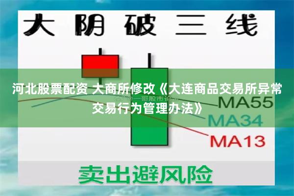 河北股票配资 大商所修改《大连商品交易所异常交易行为管理办法》