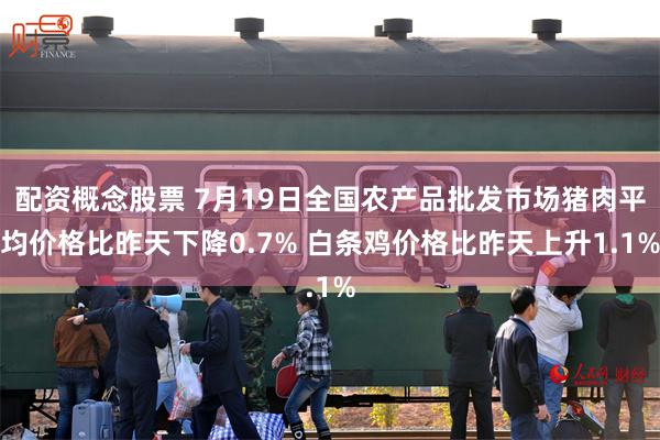 配资概念股票 7月19日全国农产品批发市场猪肉平均价格比昨天下降0.7% 白条鸡价格比昨天上升1.1%