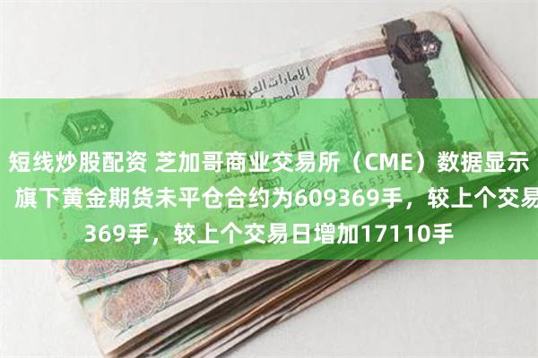 短线炒股配资 芝加哥商业交易所（CME）数据显示，截至7月18日，旗下黄金期货未平仓合约为609369手，较上个交易日增加17110手