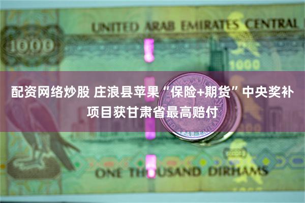 配资网络炒股 庄浪县苹果“保险+期货”中央奖补项目获甘肃省最高赔付