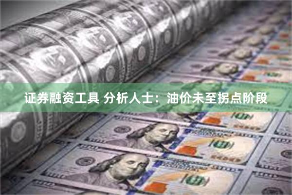 证券融资工具 分析人士：油价未至拐点阶段