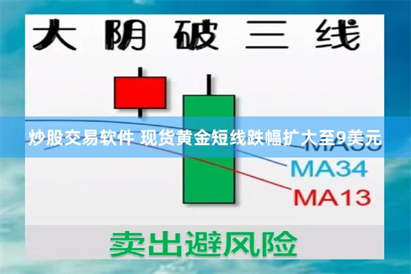 炒股交易软件 现货黄金短线跌幅扩大至9美元