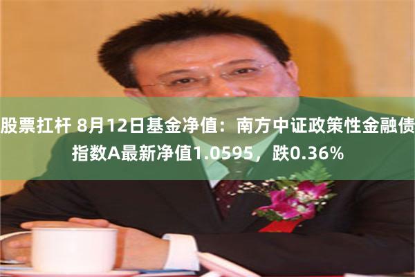 股票扛杆 8月12日基金净值：南方中证政策性金融债指数A最新净值1.0595，跌0.36%