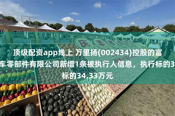 顶级配资app线上 万里扬(002434)控股的富源飞扬汽车零部件有限公司新增1条被执行人信息，执行标的34.33万元