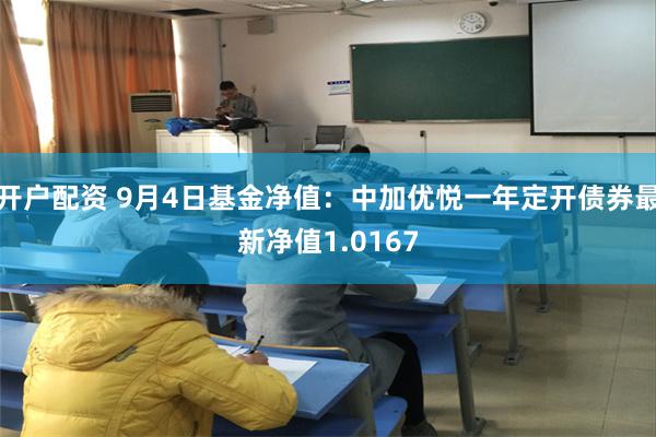 开户配资 9月4日基金净值：中加优悦一年定开债券最新净值1.0167