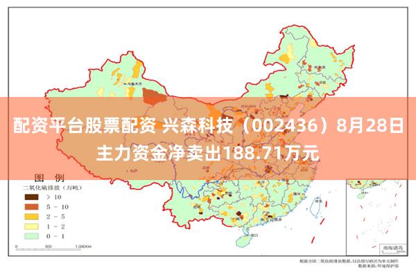 配资平台股票配资 兴森科技（002436）8月28日主力资金净卖出188.71万元