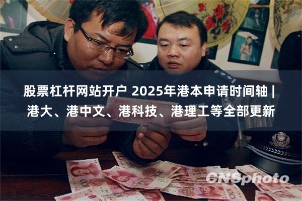 股票杠杆网站开户 2025年港本申请时间轴 | 港大、港中文、港科技、港理工等全部更新