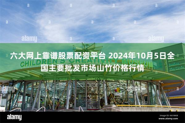 六大网上靠谱股票配资平台 2024年10月5日全国主要批发市场山竹价格行情