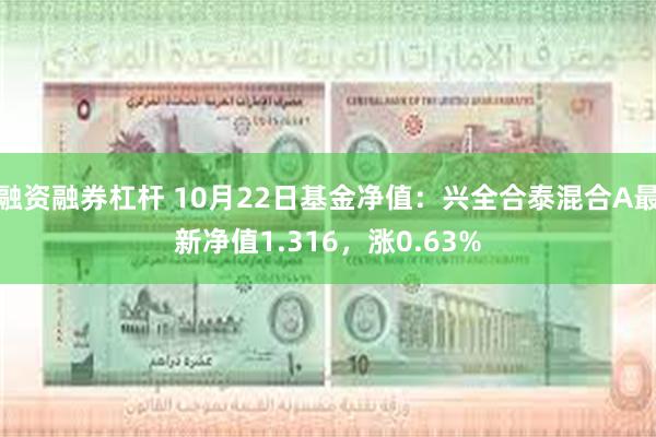 融资融券杠杆 10月22日基金净值：兴全合泰混合A最新净值1.316，涨0.63%