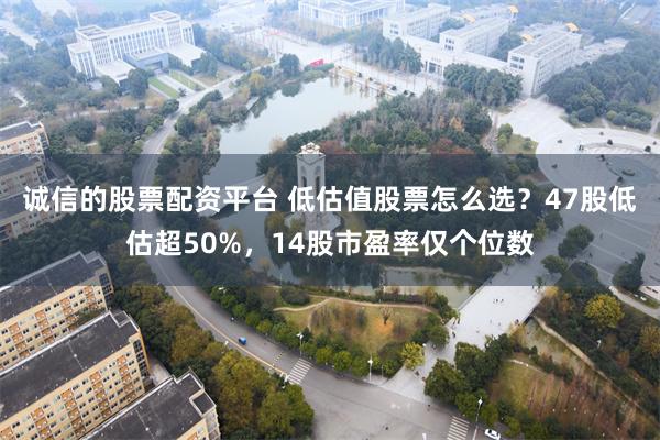 诚信的股票配资平台 低估值股票怎么选？47股低估超50%，14股市盈率仅个位数