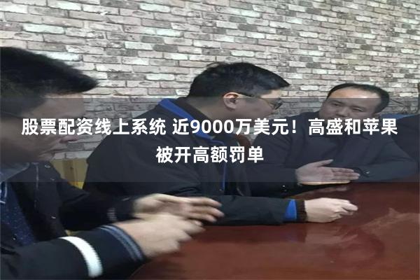 股票配资线上系统 近9000万美元！高盛和苹果被开高额罚单