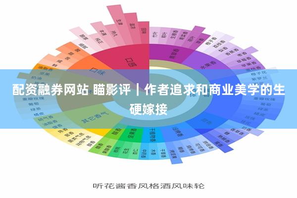 配资融券网站 瞄影评｜作者追求和商业美学的生硬嫁接