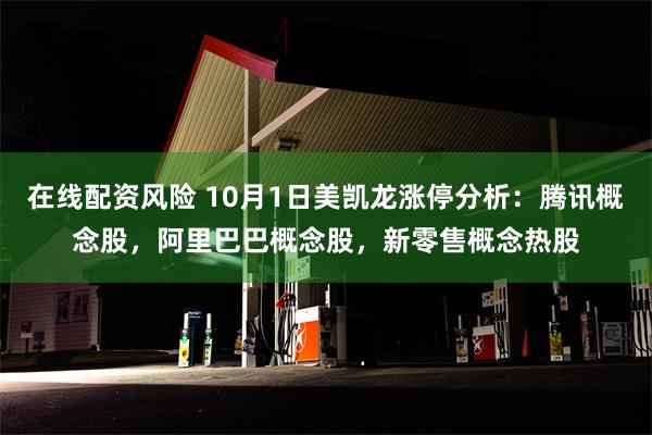 在线配资风险 10月1日美凯龙涨停分析：腾讯概念股，阿里巴巴概念股，新零售概念热股