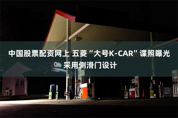 中国股票配资网上 五菱“大号K-CAR”谍照曝光 采用侧滑门设计