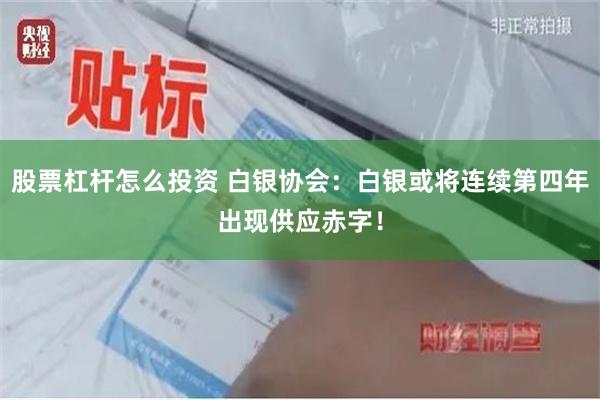 股票杠杆怎么投资 白银协会：白银或将连续第四年出现供应赤字！