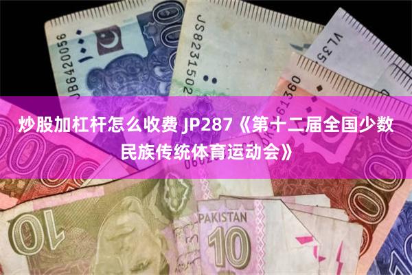 炒股加杠杆怎么收费 JP287《第十二届全国少数民族传统体育运动会》