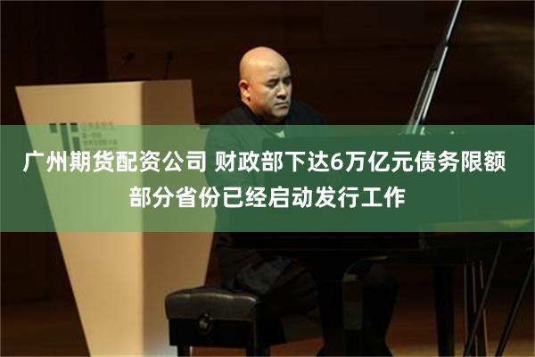 广州期货配资公司 财政部下达6万亿元债务限额 部分省份已经启动发行工作