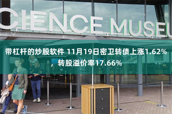 带杠杆的炒股软件 11月19日密卫转债上涨1.62%，转股溢价率17.66%