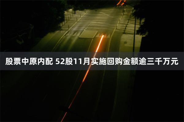 股票中原内配 52股11月实施回购金额逾三千万元