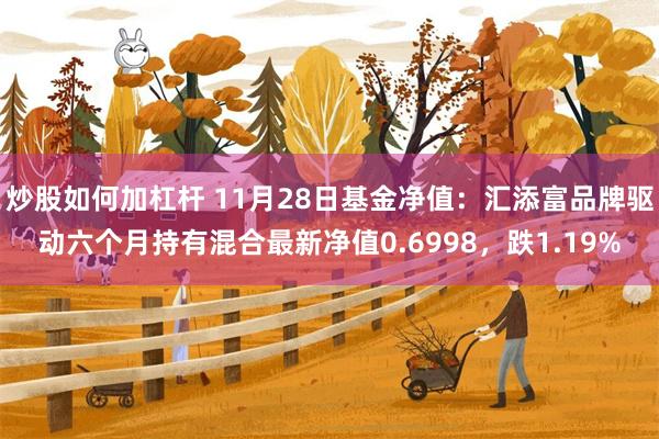 炒股如何加杠杆 11月28日基金净值：汇添富品牌驱动六个月持有混合最新净值0.6998，跌1.19%