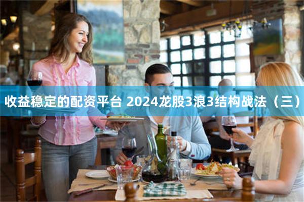 收益稳定的配资平台 2024龙股3浪3结构战法（三）