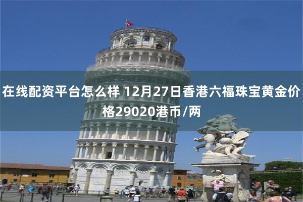 在线配资平台怎么样 12月27日香港六福珠宝黄金价格29020港币/两