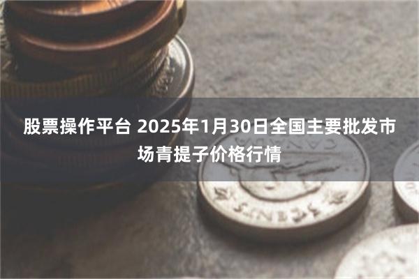 股票操作平台 2025年1月30日全国主要批发市场青提子价格行情