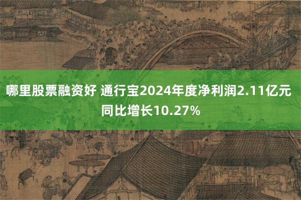 哪里股票融资好 通行宝2024年度净利润2.11亿元 同比增长10.27%