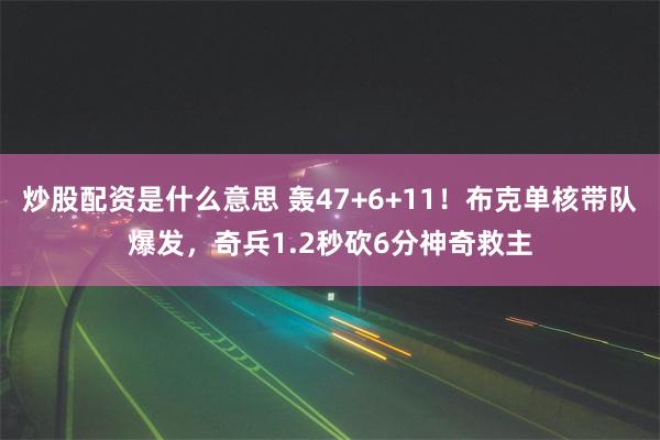 炒股配资是什么意思 轰47+6+11！布克单核带队爆发，奇兵1.2秒砍6分神奇救主