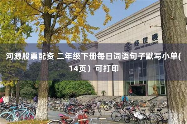 河源股票配资 二年级下册每日词语句子默写小单(14页）可打印