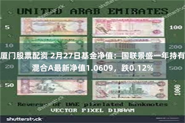 厦门股票配资 2月27日基金净值：国联景盛一年持有混合A最新净值1.0609，跌0.12%