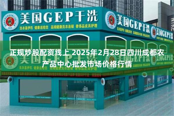 正规炒股配资线上 2025年2月28日四川成都农产品中心批发市场价格行情