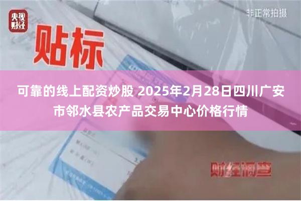 可靠的线上配资炒股 2025年2月28日四川广安市邻水县农产品交易中心价格行情